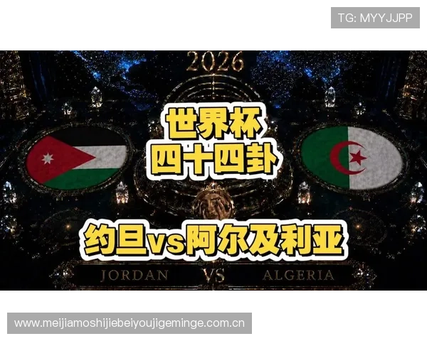 世界杯约旦与阿尔及利亚比赛赛前预测与双方历史交手纪录全方位分析